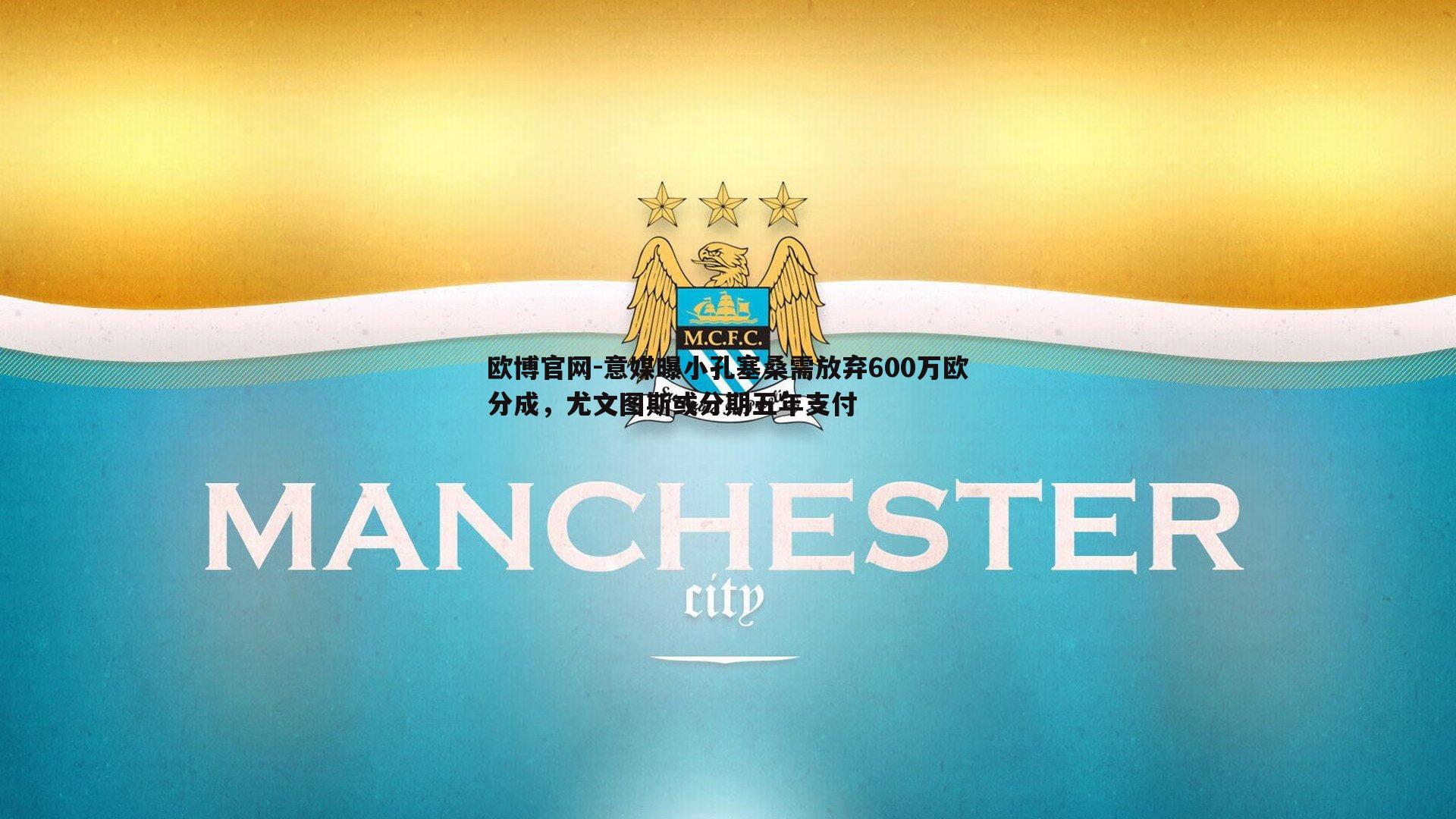意媒曝小孔塞桑需放弃600万欧分成，尤文图斯或分期五年支付
