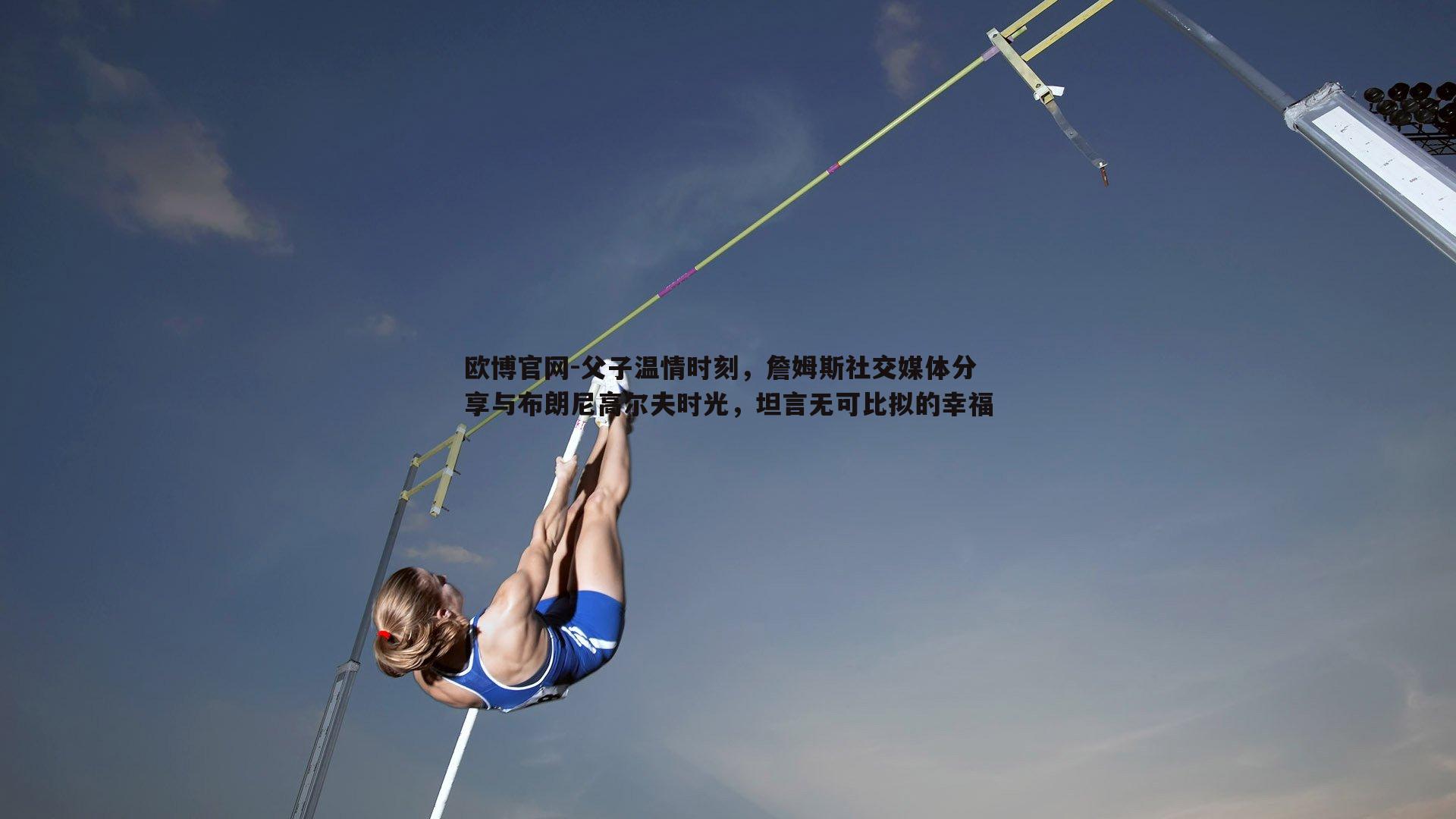 父子温情时刻，詹姆斯社交媒体分享与布朗尼高尔夫时光，坦言无可比拟的幸福